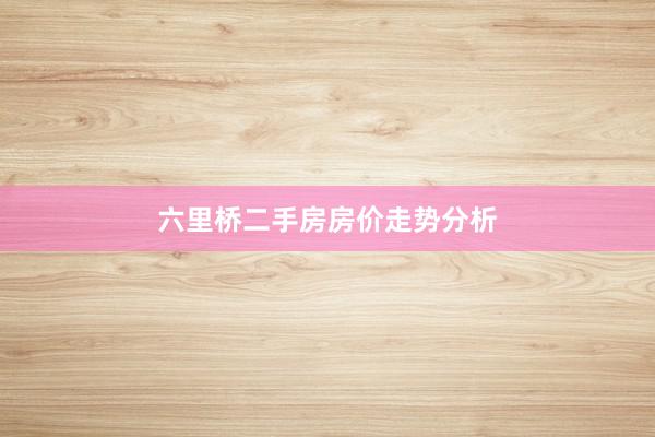 六里桥二手房房价走势分析